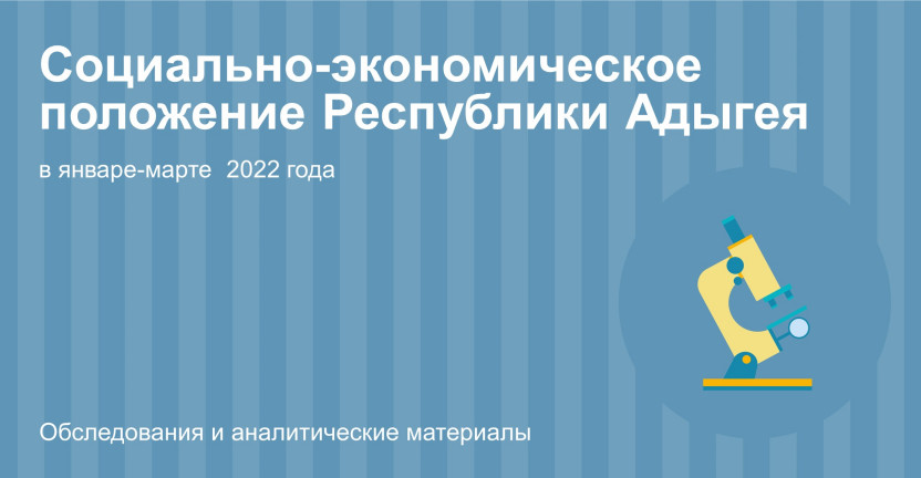 Социально-экономическое положение Республики Адыгея в январе - марте 2022 года