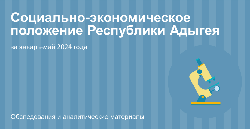 Социально-экономическое положение Республики Адыгея за январь-май 2024 года